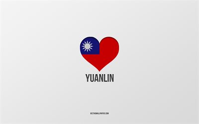 J'aime Yuanlin, villes de Taiwan, Jour de Yuanlin, fond gris, Yuanlin, Taiwan, coeur du drapeau de Taiwan, villes préférées, Love Yuanlin
