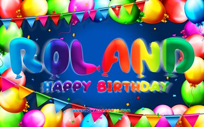 Joyeux anniversaire Roland, 4k, cadre ballon color&#233;, nom de Roland, fond bleu, Roland joyeux anniversaire, anniversaire de Roland, noms masculins am&#233;ricains populaires, concept d&#39;anniversaire, Roland