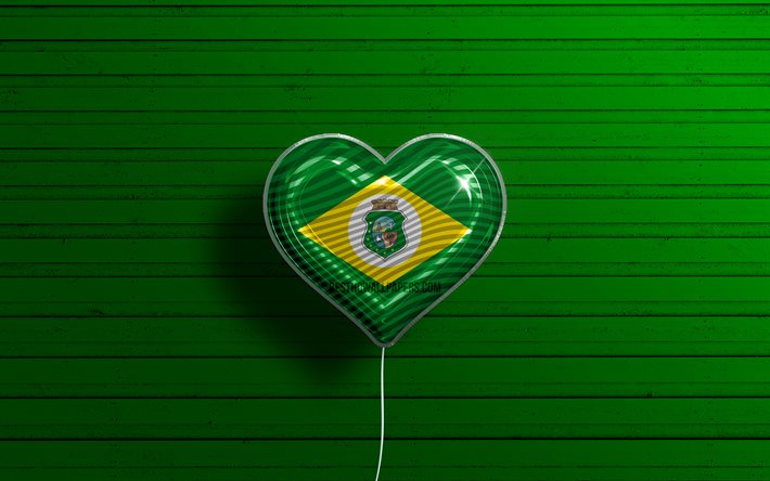 Rakastan Cearaa, 4k, realistiset ilmapallot, vihre&#228; puinen tausta, Brasilian osavaltiot, Cearan lippu, Brasilia, ilmapallo lipulla, Amapa, Cearan p&#228;iv&#228;