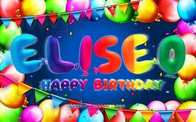 Buon Compleanno Eliseo, 4k, palloncino colorato cornice, nome Eliseo, sfondo blu, Eliseo Buon Compleanno, Compleanno Eliseo, nomi maschili americani popolari, Concetto di compleanno, Eliseo