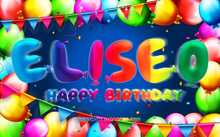 Joyeux anniversaire Eliseo, 4k, cadre de ballon color&#233;, nom Eliseo, fond bleu, joyeux anniversaire Eliseo, anniversaire Eliseo, noms masculins am&#233;ricains populaires, concept d&#39;anniversaire, Eliseo