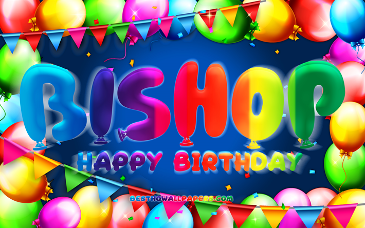 Happy Birthday Bishop, 4k, colorful balloon frame, Bishop name, blue background, Bishop Happy Birthday, Bishop Birthday, popular american male names, Birthday concept, Bishop