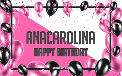 Buon compleanno Anacarolina, Sfondo di palloncini di compleanno, Anacarolina, sfondi con nomi, Anacarolina Buon compleanno, Sfondo di compleanno di palloncini rosa, biglietto di auguri, Compleanno di Anacarolina