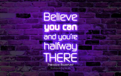 Believe you can and youre halfway there, 4k, violet brick wall, Theodore Roosevelt Quotes, neon text, inspiration, Theodore Roosevelt, quotes about life