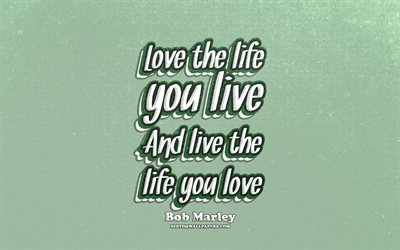 4k, Love the life you live And live the life you love, typography, quotes about love, Bob Marley quotes, popular quotes, retro text, inspiration, Bob Marley