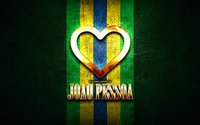 I Love Joao Pessoa, brazilian cities, golden inscription, Brazil, golden heart, brazilian flag, Joao Pessoa, favorite cities, Love Joao Pessoa