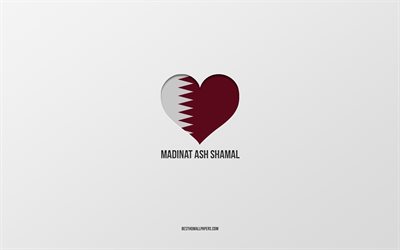 I Love Madinat ash Shamal, Qatari cities, Day of Madinat ash Shamal, gray background, Madinat ash Shamal, Qatar, Qatari flag heart, favorite cities, Love Madinat ash Shamal