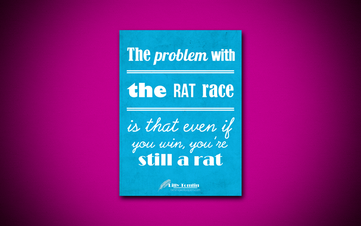 The problem with the rat race is that even if you win, youre still a rat, 4k, business quotes, Lilly Tomlin, motivation, inspiration