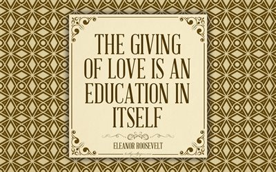 The giving of love is an education in itself, Eleanor Roosevelt quotes, inspiration, quotes on education, 4k
