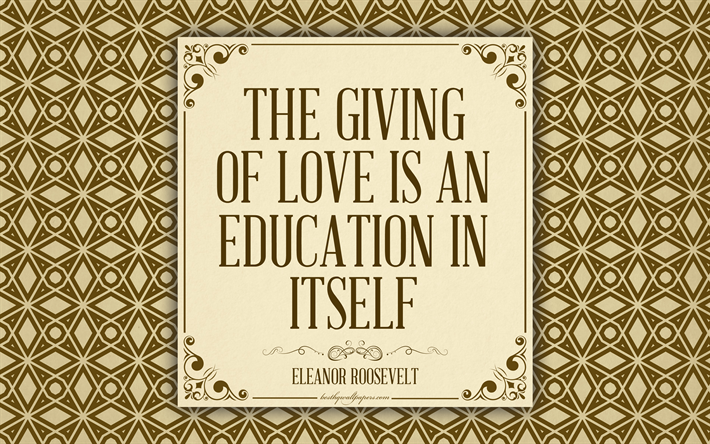 The giving of love is an education in itself, Eleanor Roosevelt quotes, inspiration, quotes on education, 4k