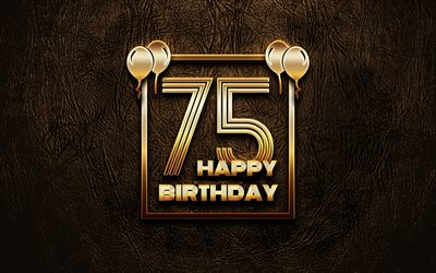 Happy 75th birthday, golden frames, 4K, golden glitter signs, Happy 75 Years Birthday, 75th Birthday Party, brown leather background, 75th Happy Birthday, Birthday concept, 75th Birthday