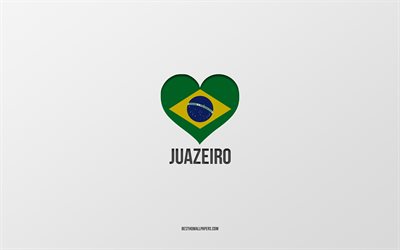 I Love Juazeiro, Brazilian cities, Day of Juazeiro, gray background, Juazeiro, Brazil, Brazilian flag heart, favorite cities, Love Juazeiro