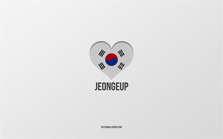 I Love Jeongeup, citt&#224; della Corea del Sud, Giorno di Jeongeup, sfondo grigio, Jeongeup, Corea del Sud, cuore della bandiera della Corea del Sud, citt&#224; preferite, Love Jeongeup