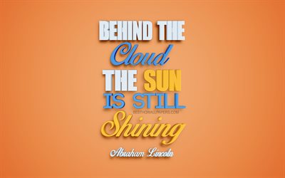Behind the cloud the sun is still shining, Abraham Lincoln quotes, creative 3d art, quotes, sun quotes, motivation quotes, inspiration, US presidents quotes, orange background