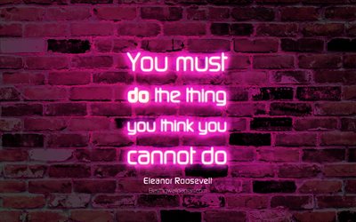 You must do the thing you think you cannot do, 4k, purple brick wall, Eleanor Roosevelt Quotes, neon text, inspiration, Eleanor Roosevelt, quotes about life