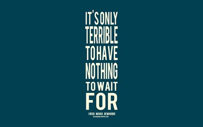 Its only terrible to have nothing to wait for, Erich Maria Remarque quotes, creative art, minimalism, quotes about people, inspiration, blue background, popular quotes