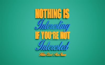 Nothing is interesting if youre not interested, Helen Clark MacInnes quotes, creative 3d art, quotes about life, popular quotes, motivation quotes, inspiration, green background