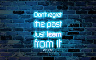 Dont regret the past Just learn from it, 4k, blue brick wall, Ben Ipock Quotes, neon text, inspiration, Ben Ipock, quotes about life