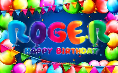 Buon compleanno Roger, 4k, cornice palloncino colorato, nome Roger, sfondo blu, buon compleanno Roger, compleanno Roger, nomi maschili americani popolari, concetto di compleanno, Roger