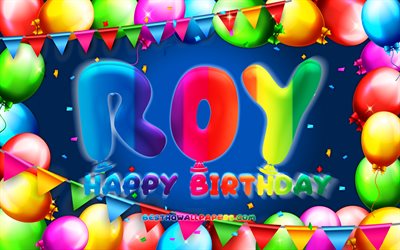 Joyeux anniversaire Roy, 4k, cadre ballon color&#233;, nom de Roy, fond bleu, Roy joyeux anniversaire, Roy anniversaire, noms masculins am&#233;ricains populaires, concept d&#39;anniversaire, Roy