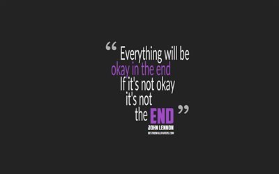 Everything will be okay in the end If its not okay its not the end, John Lennon quotes, 4k, quotes about life, motivation, gray background, popular quotes