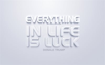 كل شيء في الحياة هو الحظ, دونالد ترامب يقتبس, الأبيض 3d الفن, خلفية بيضاء, ونقلت عن الحظ