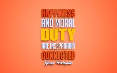 Lycka och moraliska plikt &#228;r oskiljaktigt f&#246;renade, George Washington citat, 4k, citat om Lycka, 3d-konst, orange bakgrund, popul&#228;ra citat