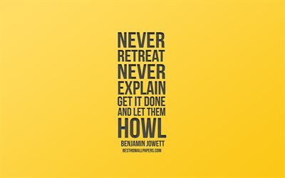 Never retreat Never explain Get it done and let them howl, Benjamin Jowett quotes, yellow background, popular quotes, creative art