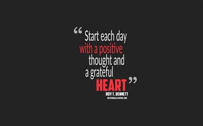 Start each day with a positive thought and a grateful heart, Roy T Bennett quotes, 4k, quotes about positive, motivation, gray background, popular quotes