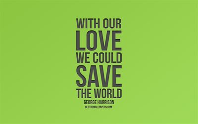 With our love we could save the world, George Harrison quotes, green background, quotes about saving the world