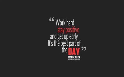 Lavoro difficile rimanere positivo e alzarsi presto la Sua parte migliore della giornata, George Allen cita, 4k, citazioni di lavoro, motivazione, sfondo grigio, popolare preventivi