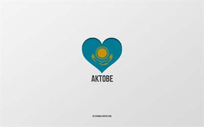 I Love Aktobe, Kazakh cities, Day of Aktobe, gray background, Aktobe, Kazakhstan, Kazakh flag heart, favorite cities, Love Aktobe