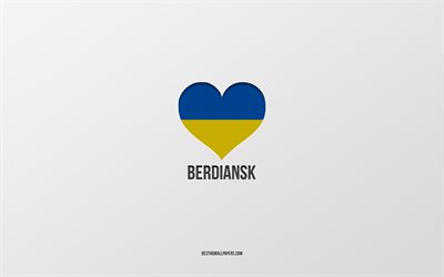 I Love Berdiansk, Ukrainian cities, Day of Berdiansk, gray background, Berdiansk, Ukraine, Ukrainian flag heart, favorite cities, Love Berdiansk