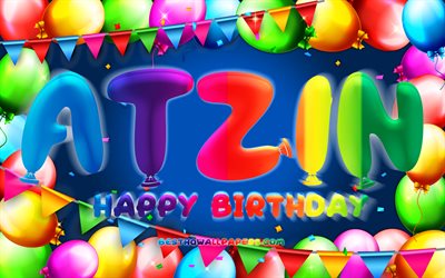 Happy Birthday Atzin, 4k, colorful balloon frame, Atzin name, blue background, Atzin Happy Birthday, Atzin Birthday, popular mexican male names, Birthday concept, Atzin