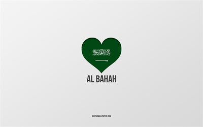 I Love Al Bahah, Villes d’Arabie saoudite, Jour d’Al Bahah, Arabie saoudite, Al Bahah, fond gris, Cœur de drapeau d’Arabie saoudite, Amour Al Bahah