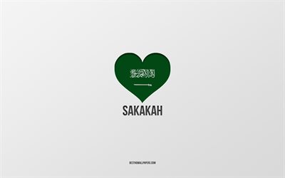 I Love Sakakah, Saudi Arabia cities, Day of Sakakah, Saudi Arabia, Sakakah, gray background, Saudi Arabia flag heart, Love Sakakah
