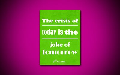 Kriisi t&#228;n&#228;&#228;n on vitsi huomenna, 4k, business quotes, Herbert George Wells, motivaatio, inspiraatiota