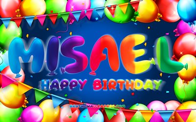 Joyeux anniversaire Misael, 4k, cadre de ballon color&#233;, nom Misael, fond bleu, joyeux anniversaire Misael, anniversaire Misael, noms masculins am&#233;ricains populaires, concept d&#39;anniversaire, Misael
