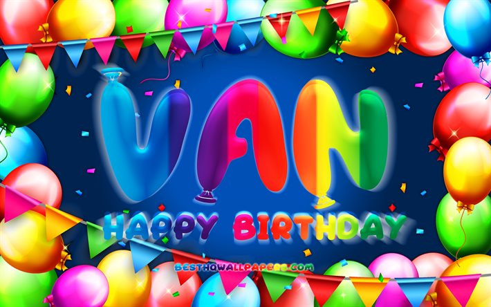 Joyeux anniversaire Van, 4k, cadre de ballon color&#233;, nom de Van, fond bleu, Van Joyeux anniversaire, Van anniversaire, noms masculins am&#233;ricains populaires, concept d&#39;anniversaire, Van