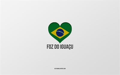 I Love Foz do Iguacu, Brazilian cities, Day of Foz do Iguacu, gray background, Foz do Iguacu, Brazil, Brazilian flag heart, favorite cities, Love Foz do Iguacu