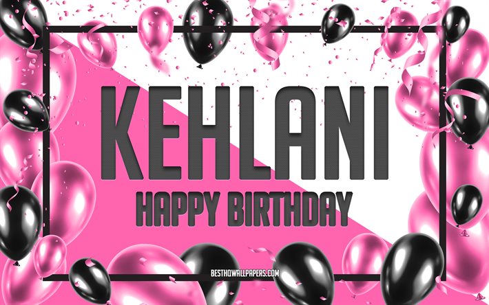 Feliz Cumplea&#241;os Kehlani, Globos de Cumplea&#241;os de Fondo, Kehlani, fondos de pantalla con los nombres, Kehlani Feliz Cumplea&#241;os, Globos rosas Cumplea&#241;os de Fondo, tarjeta de felicitaci&#243;n, Kehlani Cumplea&#241;os