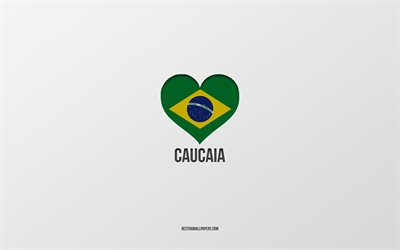 I Love Caucaia, Brazilian cities, gray background, Caucaia, Brazil, Brazilian flag heart, favorite cities, Love Caucaia