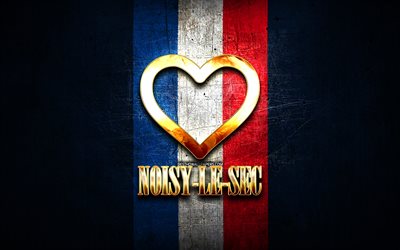 I Love Noisy-le-Sec, cidades francesas, inscri&#231;&#227;o dourada, Fran&#231;a, cora&#231;&#227;o dourado, Noisy-le-Sec com bandeira, Noisy-le-Sec, cidades favoritas, Love Noisy-le-Sec