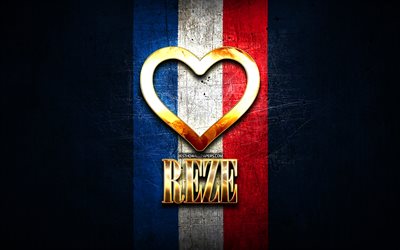 I Love Reze, fran&#231;ais villes, inscription dor&#233;e, France, cœur d’or, Reze avec drapeau, Reze, villes pr&#233;f&#233;r&#233;es, Love Reze