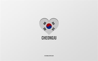 I Love Cheongju, villes sud-cor&#233;ennes, fond gris, Cheongju, Cor&#233;e du Sud, coeur de drapeau sud-cor&#233;en, villes pr&#233;f&#233;r&#233;es, Amour Cheongju