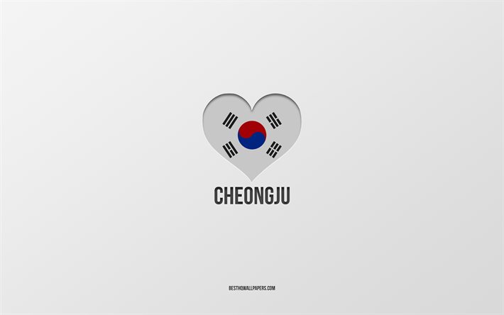 ich liebe cheongju, s&#252;dkoreanische st&#228;dte, grauer hintergrund, cheongju, s&#252;dkorea, s&#252;dkoreanische flagge herz, lieblingsst&#228;dte, liebe cheongju