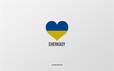 i love cherkasy, ukrayna şehirleri, cherkasy g&#252;n&#252;, gri arka plan, cherkasy, ukrayna, ukrayna bayrağı kalp, favori şehirler, love cherkasy