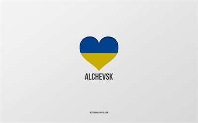 eu amo alchevsk, cidades ucranianas, dia de alchevsk, fundo cinza, alchevsk, ucr&#226;nia, bandeira ucraniana cora&#231;&#227;o, cidades favoritas, amor alchevsk