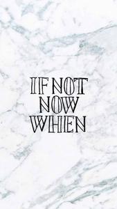 If Not Now When Motivational Mobile motivational mobile wallpaper